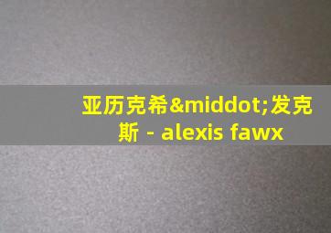 亚历克希·发克斯 - alexis fawx